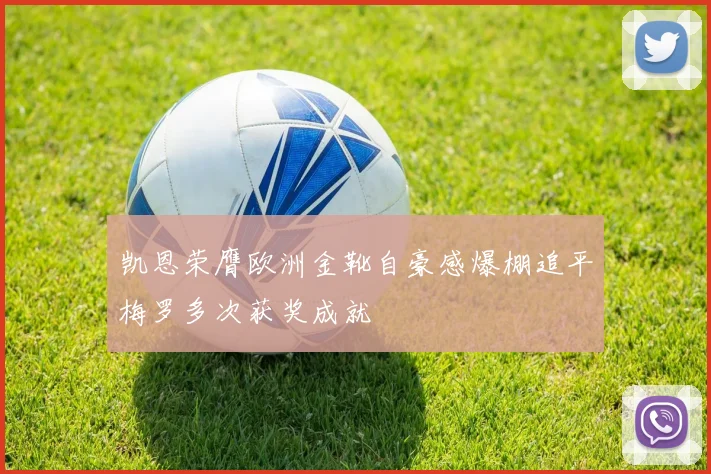 凯恩荣膺欧洲金靴自豪感爆棚追平梅罗多次获奖成就