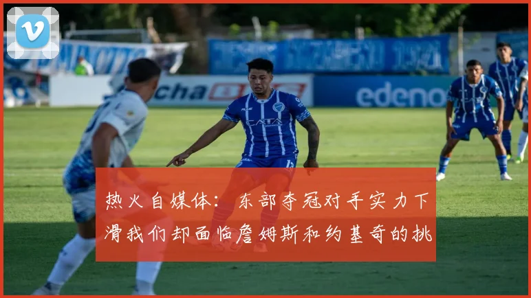 热火自媒体：东部夺冠对手实力下滑我们却面临詹姆斯和约基奇的挑战