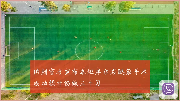 热刺官方宣布本坦库尔右腿筋手术成功预计伤缺三个月