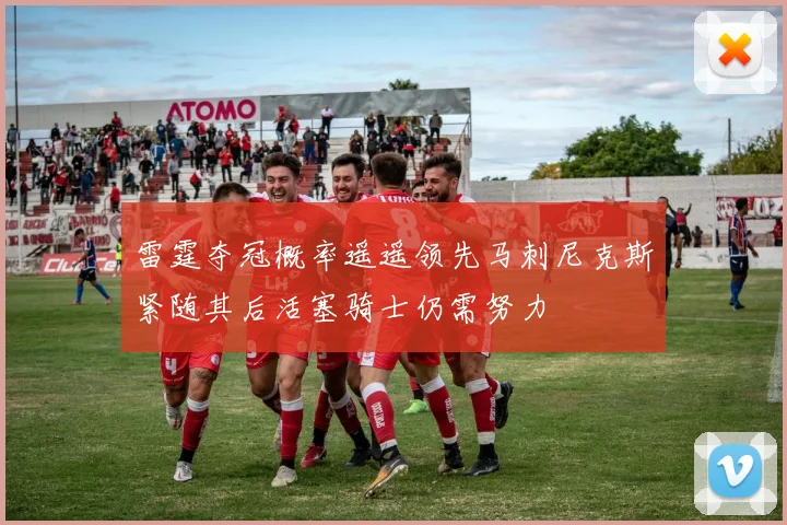 雷霆夺冠概率遥遥领先马刺尼克斯紧随其后活塞骑士仍需努力
