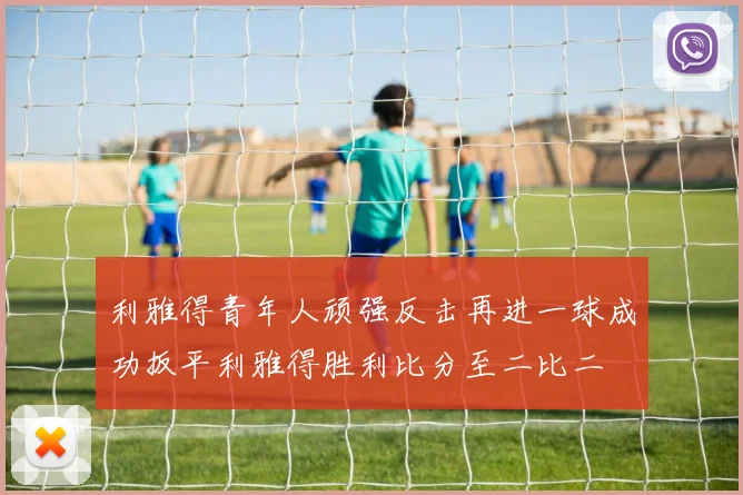 利雅得青年人顽强反击再进一球成功扳平利雅得胜利比分至二比二
