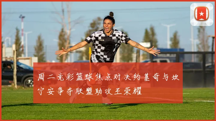 周二竞彩篮球焦点对决约基奇与坎宁安争夺联盟助攻王荣耀