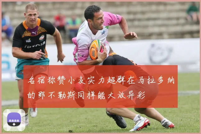 名宿称赞小麦实力超群在马拉多纳的那不勒斯同样能大放异彩